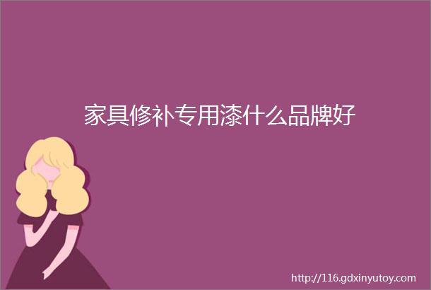 家具修补专用漆什么品牌好