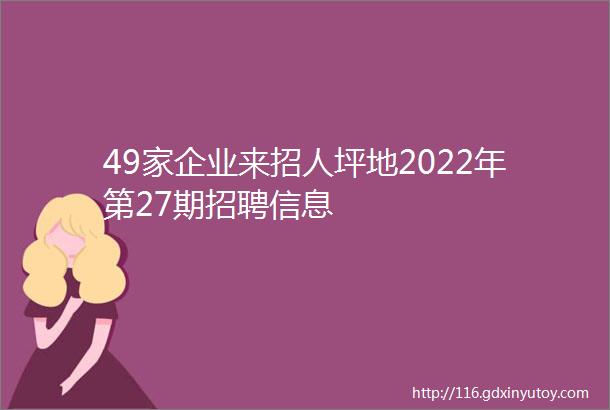 49家企业来招人坪地2022年第27期招聘信息