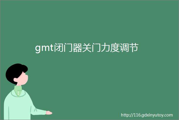 gmt闭门器关门力度调节