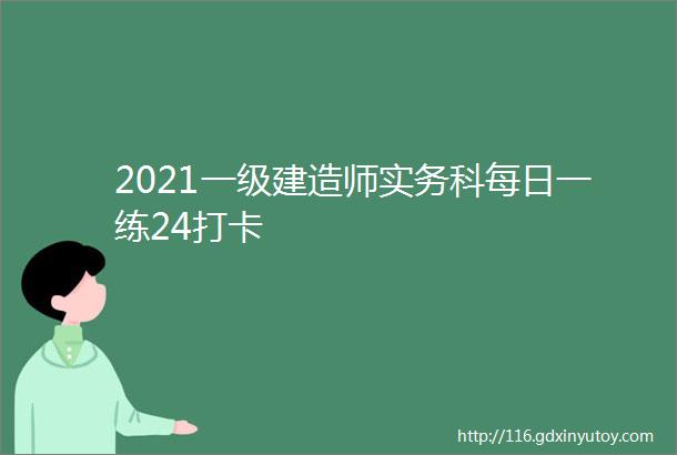 2021一级建造师实务科每日一练24打卡