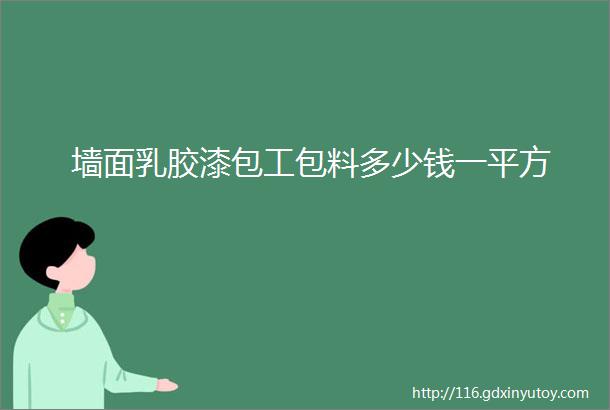 墙面乳胶漆包工包料多少钱一平方