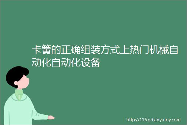 卡簧的正确组装方式上热门机械自动化自动化设备