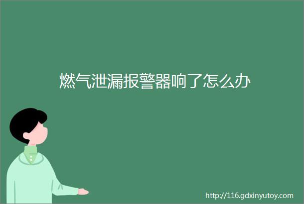 燃气泄漏报警器响了怎么办