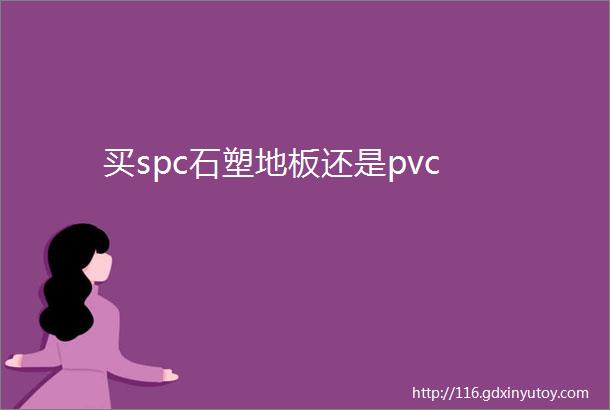 买spc石塑地板还是pvc