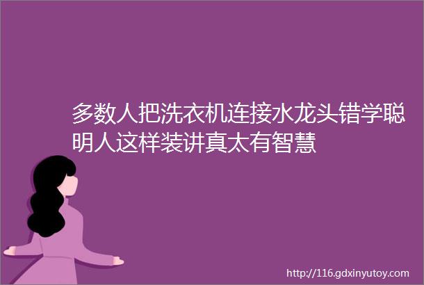 多数人把洗衣机连接水龙头错学聪明人这样装讲真太有智慧