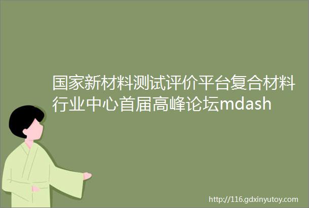 国家新材料测试评价平台复合材料行业中心首届高峰论坛mdashmdash航空复合材料适航技术研讨会在上海成功召开