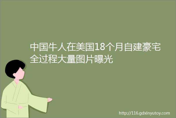 中国牛人在美国18个月自建豪宅全过程大量图片曝光