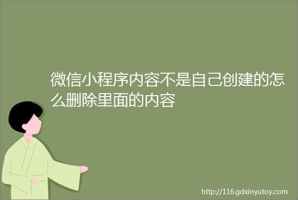 微信小程序内容不是自己创建的怎么删除里面的内容