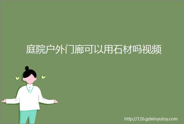 庭院户外门廊可以用石材吗视频