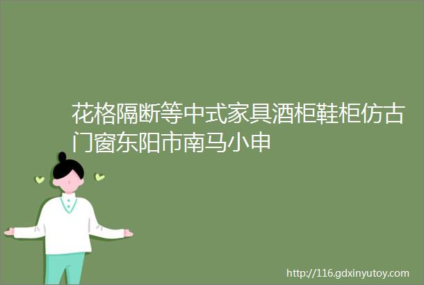 花格隔断等中式家具酒柜鞋柜仿古门窗东阳市南马小申