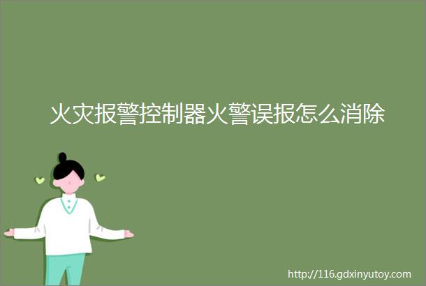 火灾报警控制器火警误报怎么消除