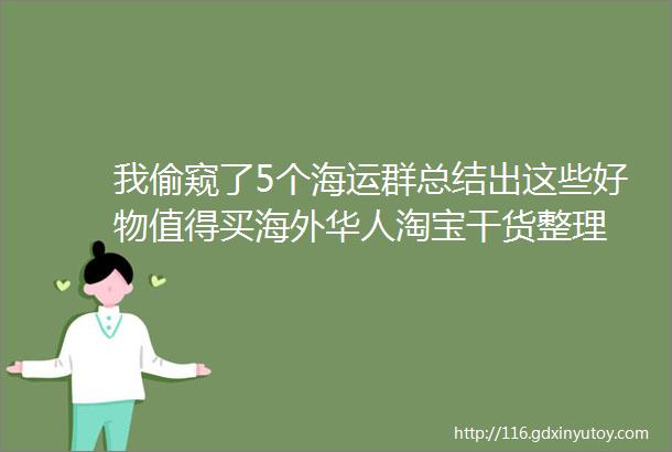 我偷窥了5个海运群总结出这些好物值得买海外华人淘宝干货整理