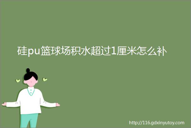 硅pu篮球场积水超过1厘米怎么补