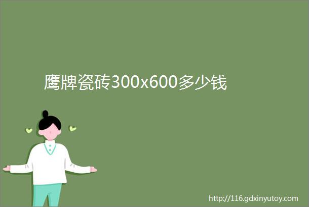 鹰牌瓷砖300x600多少钱