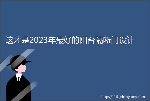 这才是2023年最好的阳台隔断门设计