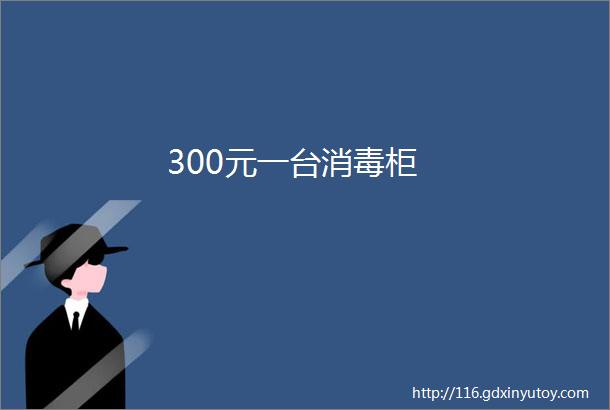 300元一台消毒柜