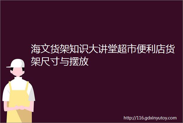 海文货架知识大讲堂超市便利店货架尺寸与摆放