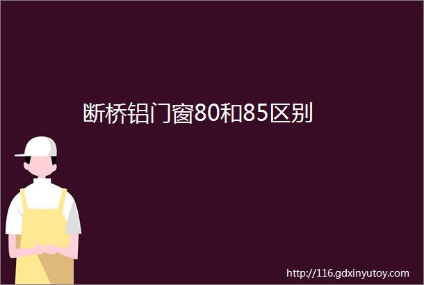 断桥铝门窗80和85区别