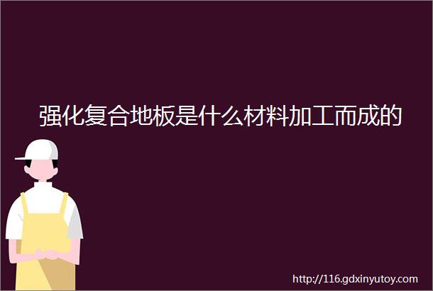 强化复合地板是什么材料加工而成的