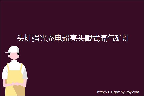 头灯强光充电超亮头戴式氙气矿灯