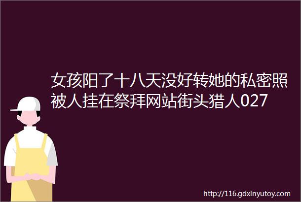 女孩阳了十八天没好转她的私密照被人挂在祭拜网站街头猎人027