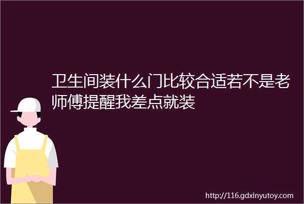 卫生间装什么门比较合适若不是老师傅提醒我差点就装