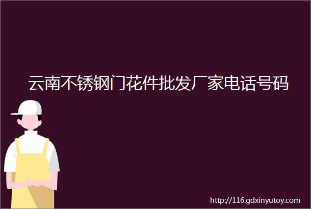 云南不锈钢门花件批发厂家电话号码