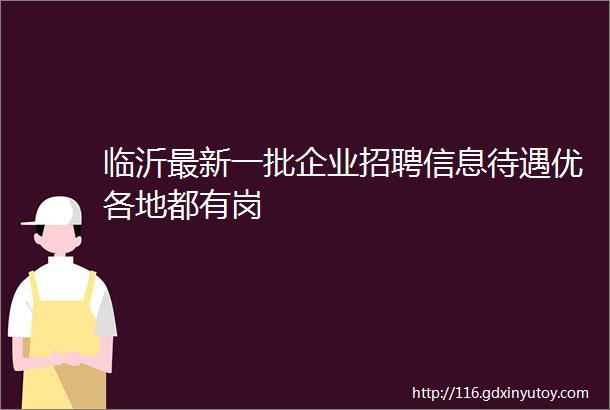 临沂最新一批企业招聘信息待遇优各地都有岗