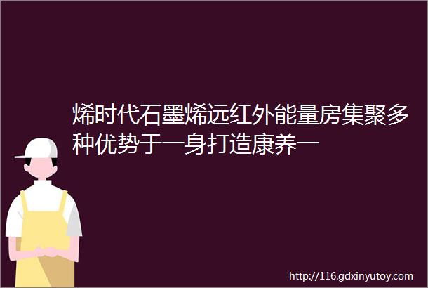 烯时代石墨烯远红外能量房集聚多种优势于一身打造康养一