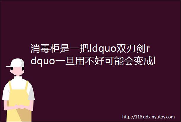 消毒柜是一把ldquo双刃剑rdquo一旦用不好可能会变成ldquo毒柜rdquo