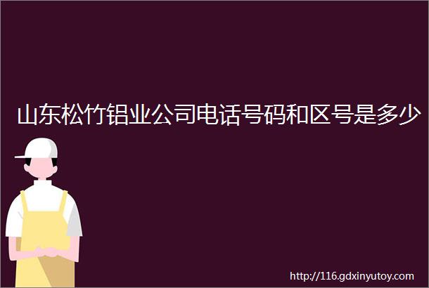 山东松竹铝业公司电话号码和区号是多少