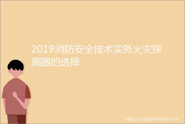 2019消防安全技术实务火灾探测器的选择