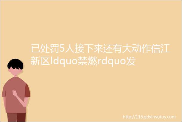 已处罚5人接下来还有大动作信江新区ldquo禁燃rdquo发力ldquo静rdquo候春节