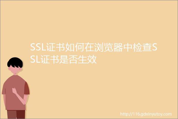 SSL证书如何在浏览器中检查SSL证书是否生效