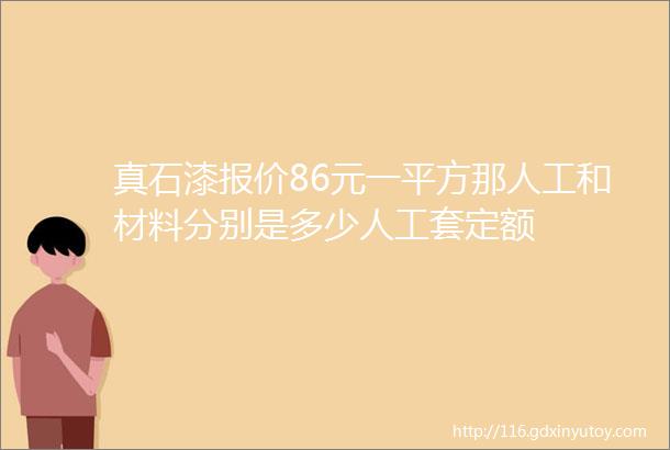 真石漆报价86元一平方那人工和材料分别是多少人工套定额