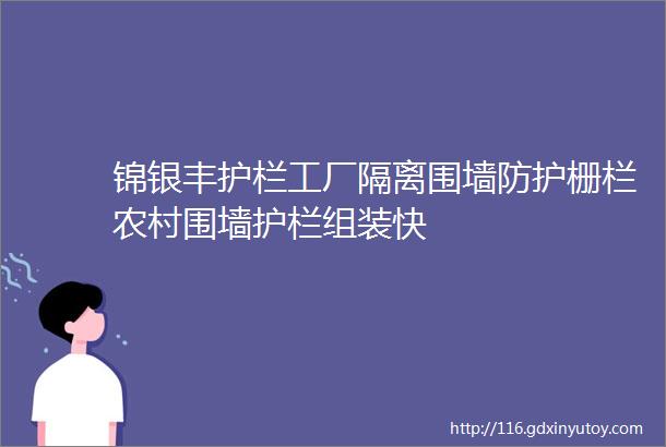 锦银丰护栏工厂隔离围墙防护栅栏农村围墙护栏组装快