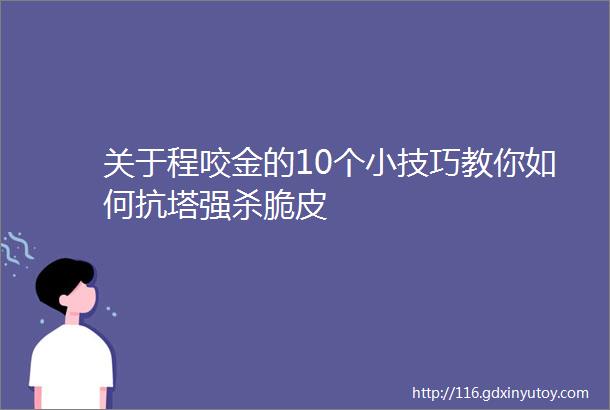 关于程咬金的10个小技巧教你如何抗塔强杀脆皮