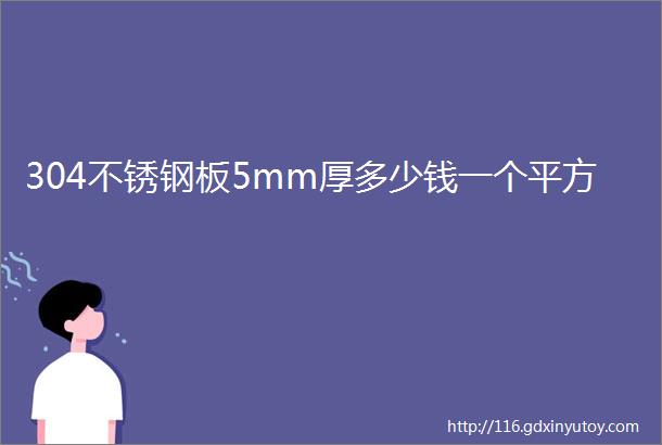 304不锈钢板5mm厚多少钱一个平方