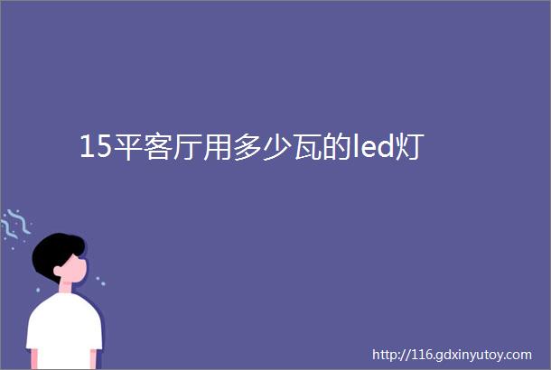 15平客厅用多少瓦的led灯