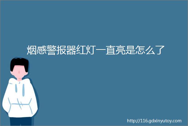 烟感警报器红灯一直亮是怎么了