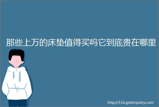 那些上万的床垫值得买吗它到底贵在哪里