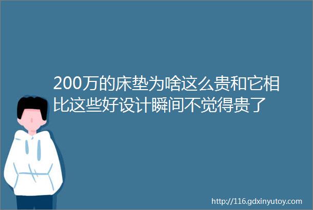 200万的床垫为啥这么贵和它相比这些好设计瞬间不觉得贵了