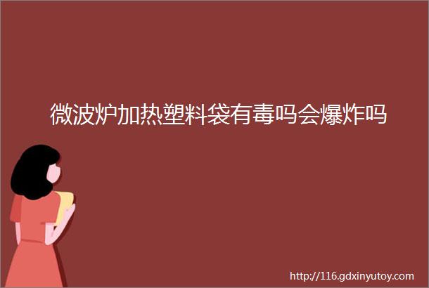 微波炉加热塑料袋有毒吗会爆炸吗