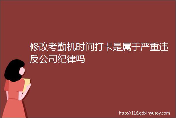 修改考勤机时间打卡是属于严重违反公司纪律吗