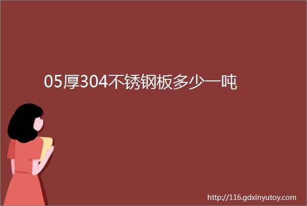 05厚304不锈钢板多少一吨