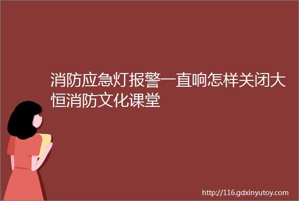 消防应急灯报警一直响怎样关闭大恒消防文化课堂