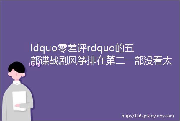 ldquo零差评rdquo的五部谍战剧风筝排在第二一部没看太遗憾