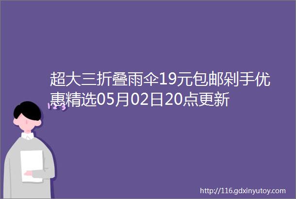 超大三折叠雨伞19元包邮剁手优惠精选05月02日20点更新