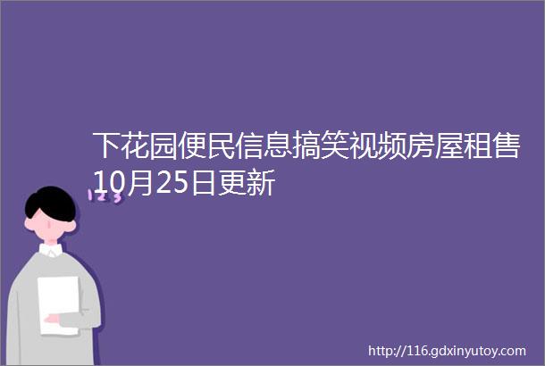 下花园便民信息搞笑视频房屋租售10月25日更新