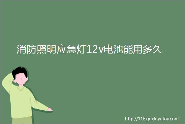 消防照明应急灯12v电池能用多久